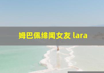 姆巴佩绯闻女友 lara